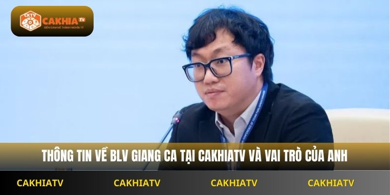 Thông tin về BLV Cakhiatv Giang Ca và vai trò của anh